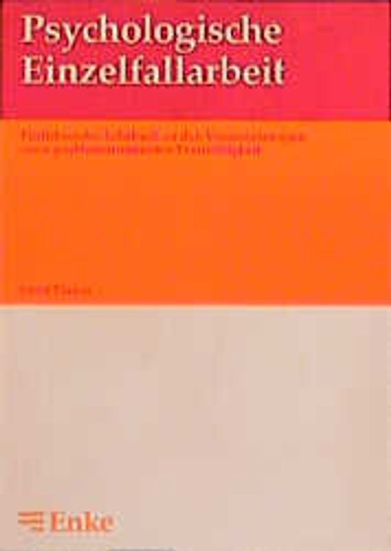 Psychologische Einzelfallarbeit. Einführendes Lehrbuch zu den Voraussetzungen einer problemorientierten Praxistätigkeit