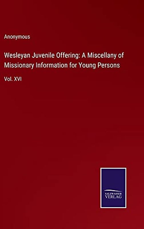 Wesleyan Juvenile Offering: A Miscellany of Missionary Information for Young Persons: Vol. XVI