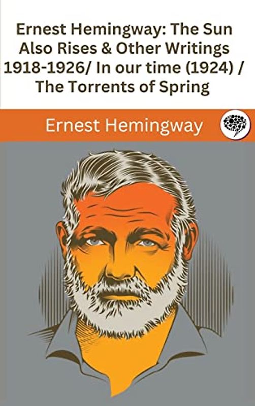 Ernest Hemingway: The Sun Also Rises & Other Writings 1918-1926: in our time (1924) / The Torrents of Spring