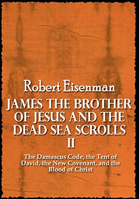 James the Brother of Jesus and the Dead Sea Scrolls II: The Damascus Code, the Tent of David, the New Covenant, and the Blood of Christ