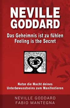 Neville Goddard - Das Geheimnis ist zu fühlen (Feeling is the Secret): Nutze die Macht deines Unterbewusstseins zum Manifestieren (Manifestieren mit Neville Goddard und dem Gesetz der Annahme, Band 2)
