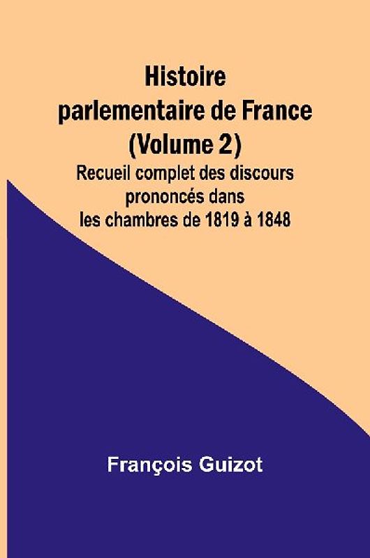 Histoire parlementaire de France (Volume 2); Recueil complet des discours prononcés dans les chambres de 1819 à 1848