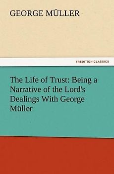 The Life of Trust: Being a Narrative of the Lord's Dealings With George Müller