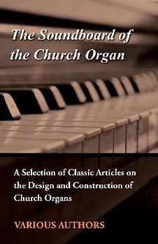 The Soundboard of the Church Organ - A Selection of Classic Articles on the Design and Construction of Church Organs