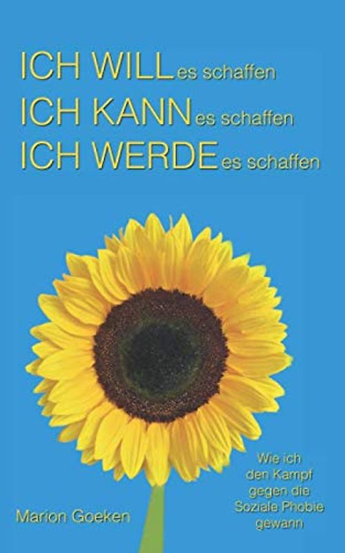 Ich will es schaffen. Ich kann es schaffen. Ich werde es schaffen.: Wie ich den Kampf gegen die Soziale Phobie gewann