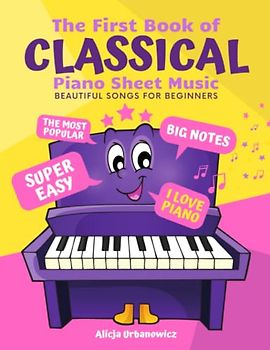 The First Book of Classical Piano Sheet Music I Beautiful Songs for Beginners: The Most Popular Pieces in Super Easy Arrangements for Kids Adults I Big Notes I Love Piano I Simplest Versions