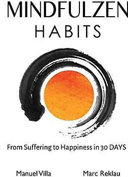 Mindfulzen Habits: From Suffering to Happiness in 30 Days (Change your habits, change your life, Band 7)