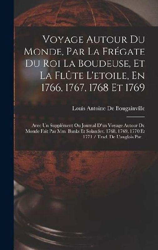 Voyage Autour Du Monde, Par La Frégate Du Roi La Boudeuse, Et La Flûte L'etoile, En 1766, 1767, 1768 Et 1769: Avec Un Supplément Ou Journal D'un Voyag