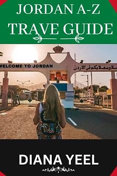 JORDAN A-Z TRAVEL GUIDE 2023 (With Full-Colored Imagery): With Over 100,000 Archaeological, Religious, And Tourist Attractions; Jordarn Is A Treasure Trove Of Cultural And Historical Wonders