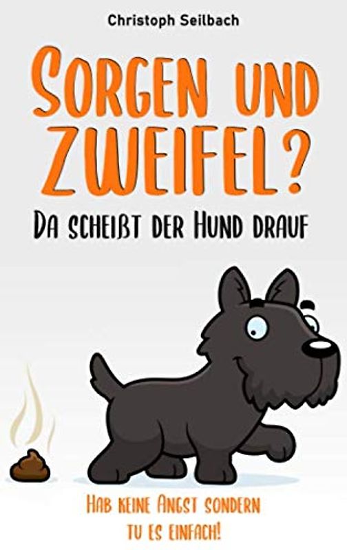Sorgen und Zweifel? Da scheißt der Hund drauf: Hab keine Angst sondern tu es einfach!