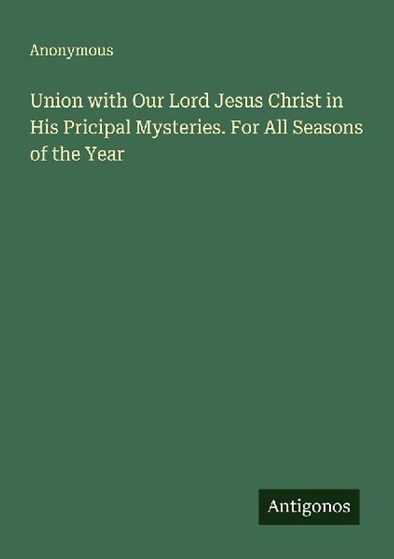 Union with Our Lord Jesus Christ in His Pricipal Mysteries. For All Seasons of the Year