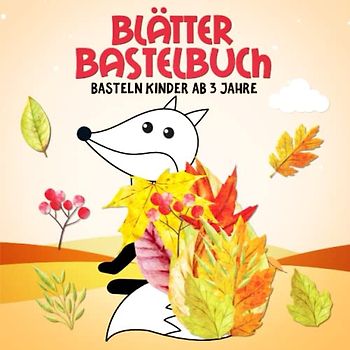 Blätter Bastelbuch: Tiere und Gegenstände aus Blättern - Sammeln, Basteln, Kleben, Malen! - Herbst bastelspaß kinder ab 3 - Jungen und Mädchen