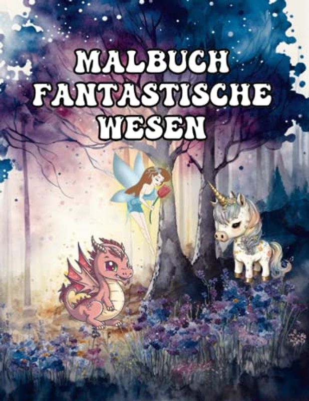 Fantastische Wesen – Malbuch für Kinder ab 8 Jahren: Über 70 zauberhafte Motive von Einhörnern, Drachen, Feen und Meerjungfrauen zum ausmalen