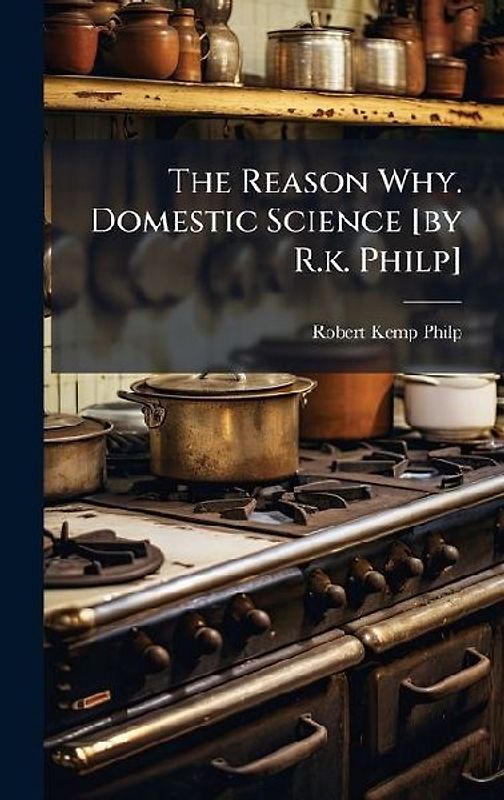 The Reason Why. Domestic Science [by R.k. Philp]
