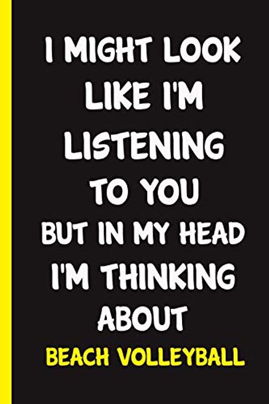 I Might Look Like I'm Listening To You But In My Head I'm Thinking About Beach volleyball : lined Beach volleyball Notebook for Beach volleyball ... Lovers - gift for Beach volleyball fans