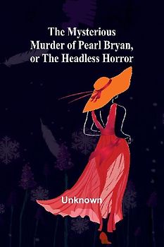 The Mysterious Murder of Pearl Bryan, or