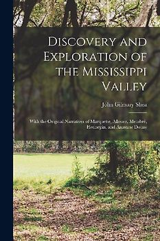 Discovery and Exploration of the Mississippi Valley: With the Original Narratives of Marquette, Allouez, Membré, Hennepin, and Anastase Douay