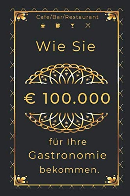 Wie Sie € 100.000 für Ihre Gastronomie bekommen.: Café/Bar/Restaurant/Pub/Club eröffnen.