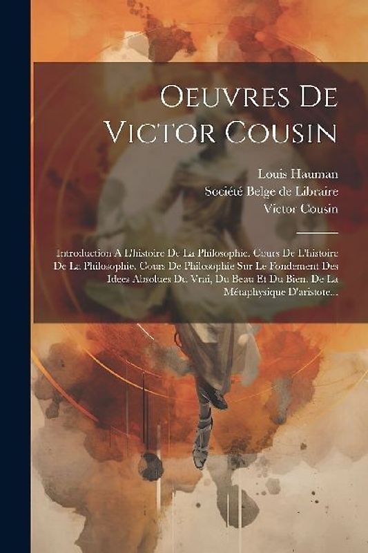 Oeuvres De Victor Cousin: Introduction A L'histoire De La Philosophie. Cours De L'histoire De La Philosophie. Cours De Philosophie Sur Le Fondem