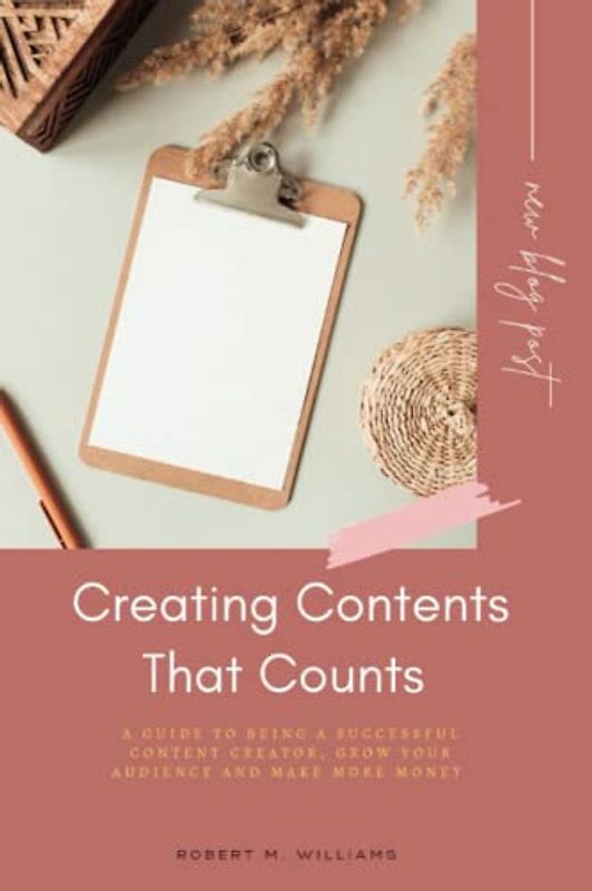 Creating Contents That Counts: A Guide To Being a Successful Content Creator, Grow Your Audience and Make More Money (Financial Decisions)