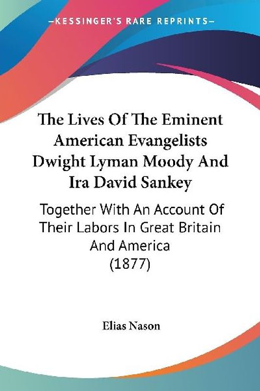 The Lives Of The Eminent American Evangelists Dwight Lyman Moody And Ira David Sankey
