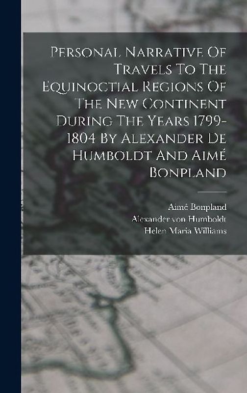 Personal Narrative Of Travels To The Equinoctial Regions Of The New Continent During The Years 1799-1804 By Alexander De Humboldt And Aimé Bonpland