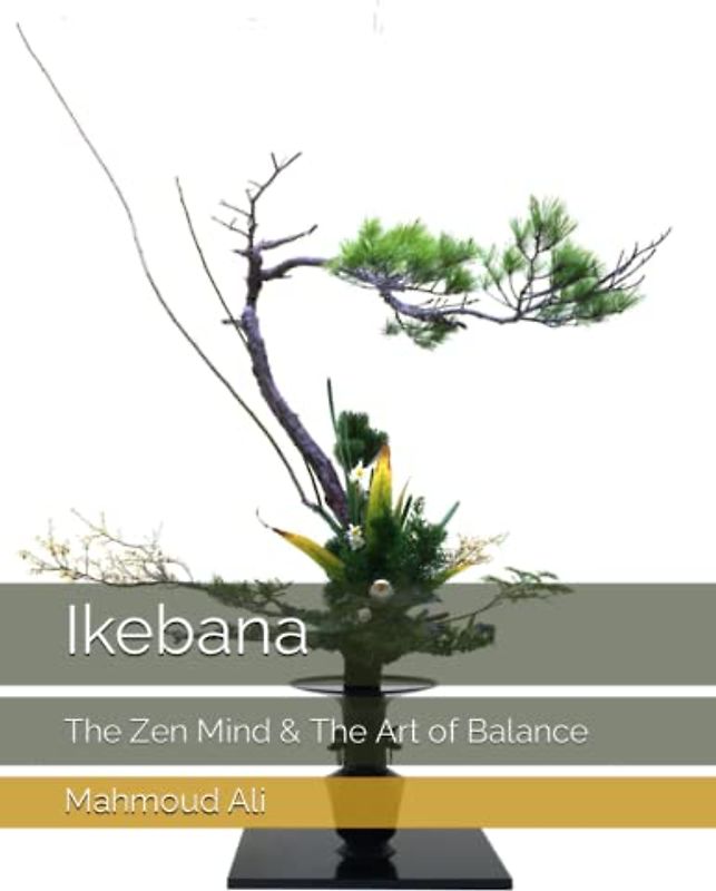 Ikebana: The Zen Mind & The Art of Balance, Stunning Photography and Insightful Commentary on the Art of Arranging Flowers with Grace and Elegance