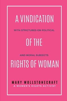A Vindication of the Rights of Woman: With Strictures on Political and Moral Subjects