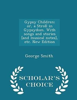 Gypsy Children; Or, a Stroll in Gypsydom. with Songs and Stories [and Musical Notes], Etc. New Edition - Scholar's Choice Edition