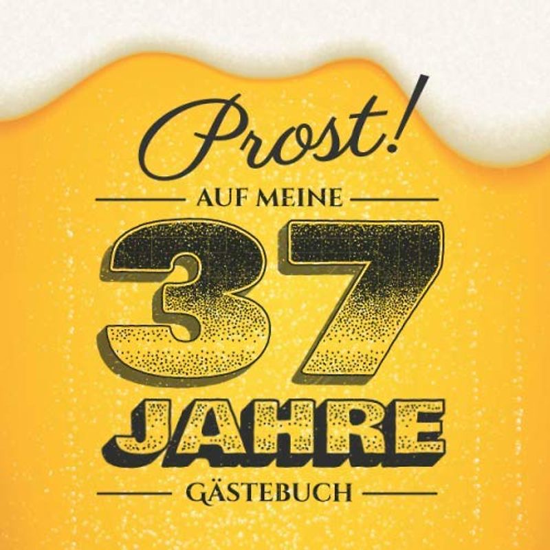 Prost auf meine 37 Jahre: Gästebuch zum 37.Geburtstag für Männer - 37 Jahre - Lustiges Geschenk & Bier Deko - Buch für Glückwünsche und Fotos der Gäste