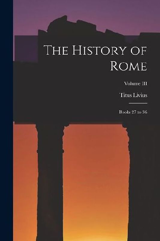 The History of Rome: Books 27 to 36; Volume III