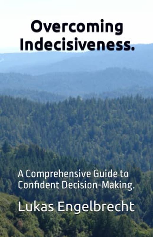 Overcoming Indecisiveness.: A Comprehensive Guide to Confident Decision-Making.