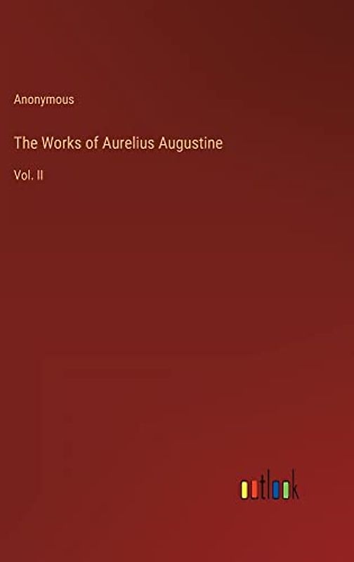 The Works of Aurelius Augustine: Vol. II