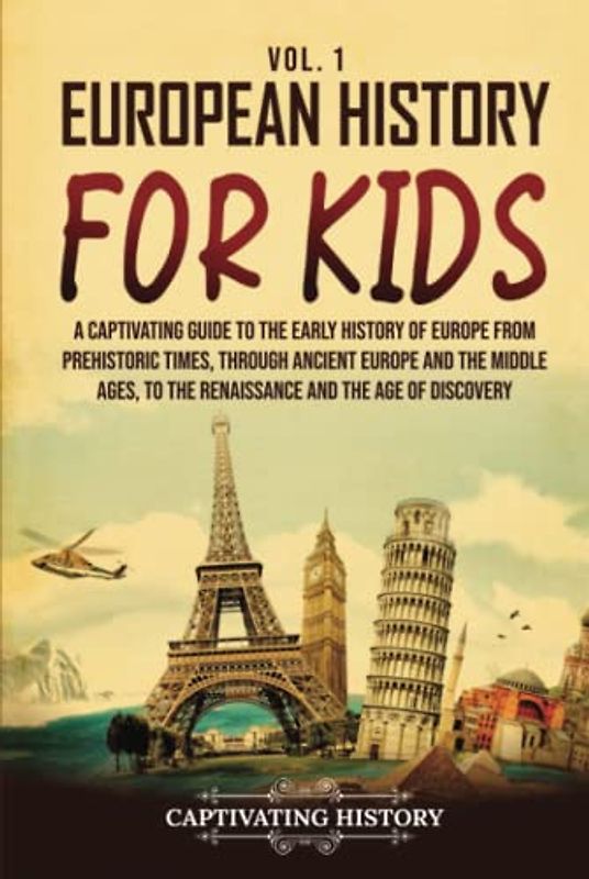 European History for Kids Vol. 1: A Captivating Guide to the Early History of Europe from Prehistoric Times, through Ancient Europe and the Middle ... the Age of Discovery (History for Children)