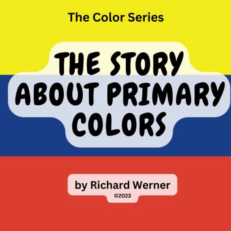 The Story About Primary Colors: The Story of Yellow, Blue and Red as Primary Colors (The Color Series, Band 1)