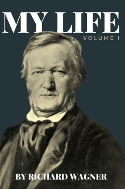 My Life Volume 1 by Richard Wagner (Annotated): Authorized Translation from the German