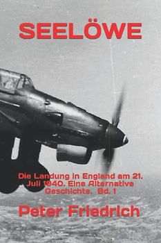 SEELÖWE: Die Landung in England am 21. Juli 1940. Eine Alternative Geschichte. Bd. 1