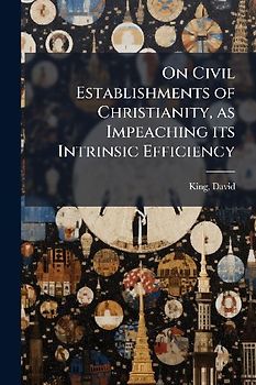 On Civil Establishments of Christianity, as Impeaching its Intrinsic Efficiency