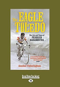 The Eagle Of Toledo: The Life And Times Of Federico Bahamontes