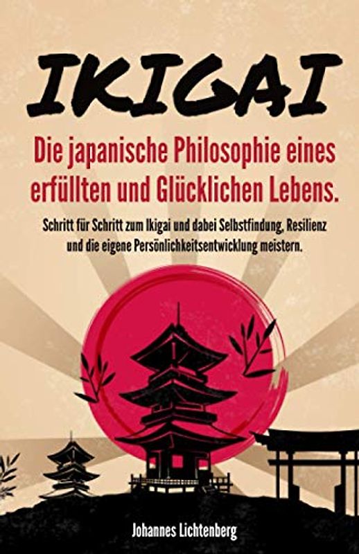 IKIGAI - Die japanische Philosophie eines erfüllten und glücklichen Lebens: Schritt für Schritt zum Ikigai und dabei Selbstfindung, Resilienz und die eigene Persönlichkeitsentwicklung meistern.