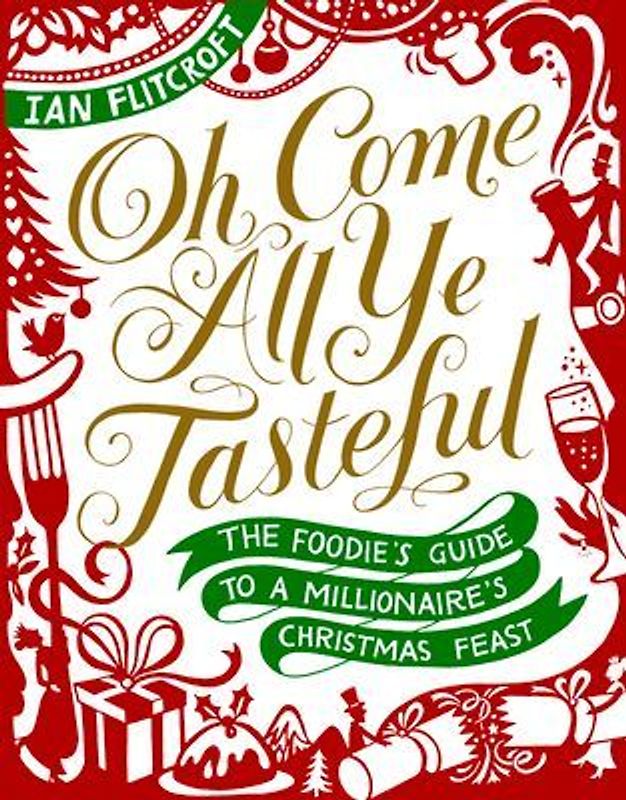Oh Come All Ye Tasteful: The Foodie's Guide to a Millionaire's Christmas Feast