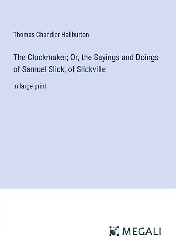 The Clockmaker; Or, the Sayings and Doings of Samuel Slick, of Slickville