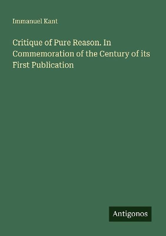 Critique of Pure Reason. In Commemoration of the Century of its First Publication