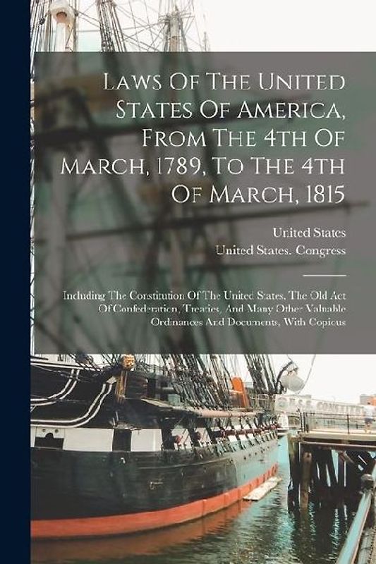 Laws Of The United States Of America, From The 4th Of March, 1789, To The 4th Of March, 1815: Including The Constitution Of The United States, The Old