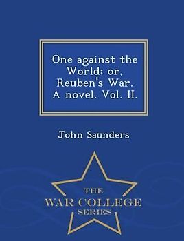 One Against the World; Or, Reuben's War. a Novel. Vol. II. - War College Series