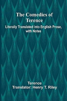 The Comedies Of Terence; Literally Translated Into English Prose, With Notes