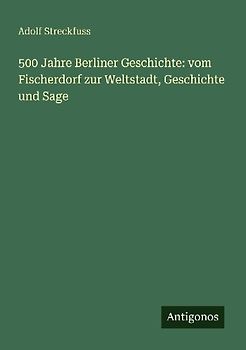 500 Jahre Berliner Geschichte: vom Fischerdorf zur Weltstadt, Geschichte und Sage