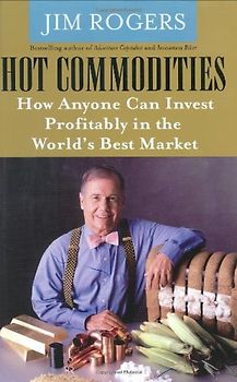 Hot Commodities: How Anyone Can Invest Profitably in the World's Best Market - Jim Rogers