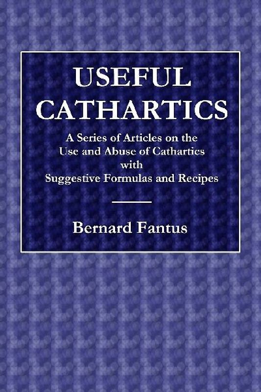 Useful Cathartics  -  A Series of Article on the Use and Abuses of Cathartics with Suggestive Formulas and Recipes