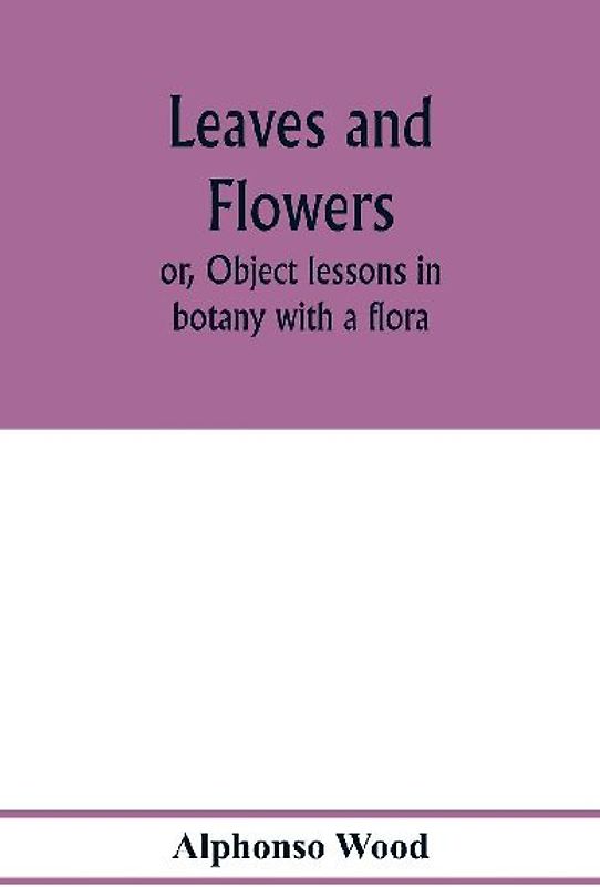 Leaves and flowers; or, Object lessons in botany with a flora